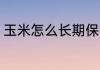 玉米怎么长期保存 玉米如何长期保存