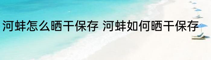 河蚌怎么晒干保存 河蚌如何晒干保存