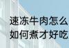 速冻牛肉怎么煮才好吃又嫩 速冻牛肉如何煮才好吃又嫩