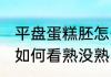 平盘蛋糕胚怎么看熟没熟 平盘蛋糕胚如何看熟没熟