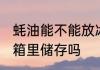 蚝油能不能放冰箱里储存 蚝油能放冰箱里储存吗
