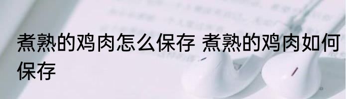 煮熟的鸡肉怎么保存 煮熟的鸡肉如何保存