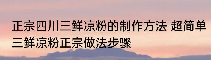 正宗四川三鲜凉粉的制作方法 超简单三鲜凉粉正宗做法步骤