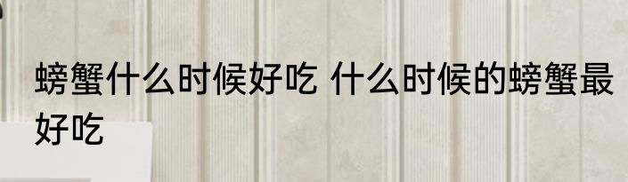 螃蟹什么时候好吃 什么时候的螃蟹最好吃