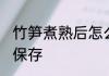 竹笋煮熟后怎么保存 竹笋煮熟后如何保存
