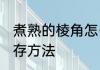 煮熟的棱角怎么保存 煮熟的棱角的保存方法