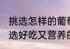 挑选怎样的葡萄干好吃又营养 怎样挑选好吃又营养的葡萄干