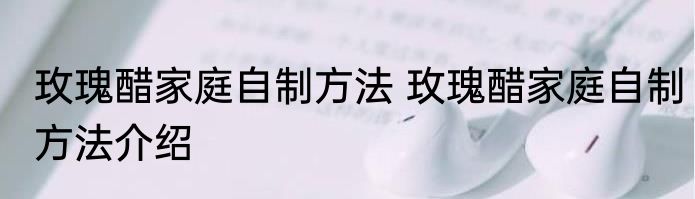 玫瑰醋家庭自制方法 玫瑰醋家庭自制方法介绍