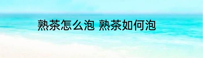 熟茶怎么泡 熟茶如何泡