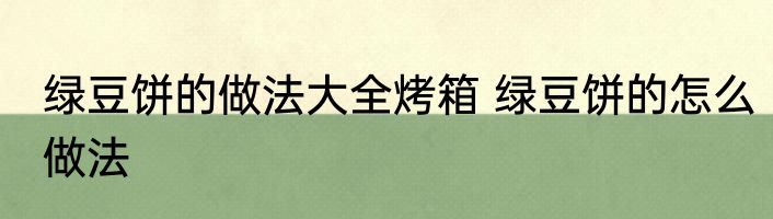 绿豆饼的做法大全烤箱 绿豆饼的怎么做法