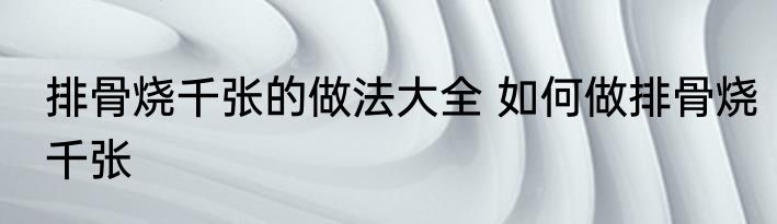 排骨烧千张的做法大全 如何做排骨烧千张