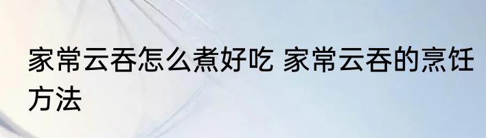 家常云吞怎么煮好吃 家常云吞的烹饪方法