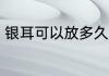 银耳可以放多久 银耳可以放多长时间