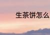 生茶饼怎么喝 生茶饼如何喝