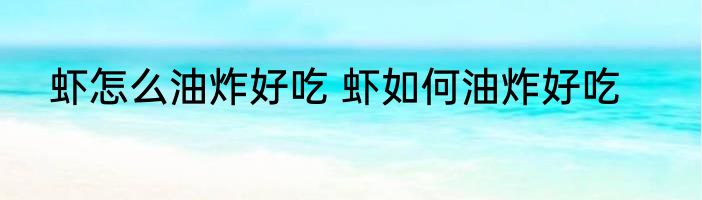 虾怎么油炸好吃 虾如何油炸好吃