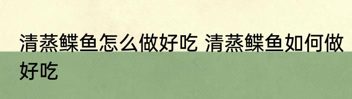 清蒸鲽鱼怎么做好吃 清蒸鲽鱼如何做好吃