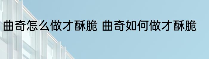 曲奇怎么做才酥脆 曲奇如何做才酥脆