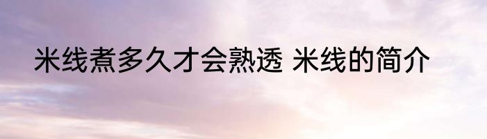 米线煮多久才会熟透 米线的简介