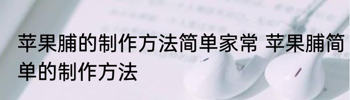 苹果脯的制作方法简单家常 苹果脯简单的制作方法