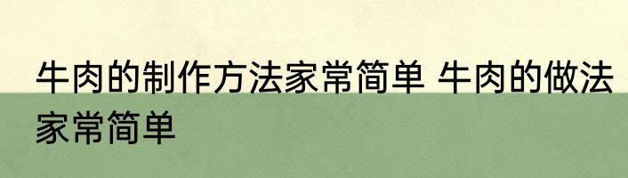 牛肉的制作方法家常简单 牛肉的做法家常简单