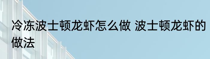 冷冻波士顿龙虾怎么做 波士顿龙虾的做法
