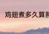 鸡翅煮多久算熟透 鸡翅煮多久能熟