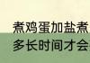 煮鸡蛋加盐煮多久会熟 煮鸡蛋加盐煮多长时间才会熟