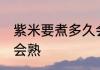紫米要煮多久会熟 紫米要煮多长时间会熟