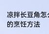 凉拌长豆角怎么看熟没熟 凉拌长豆角的烹饪方法
