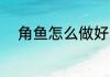角鱼怎么做好吃 角鱼如何做好吃