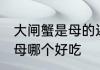 大闸蟹是母的还是公的好吃 大闸蟹公母哪个好吃