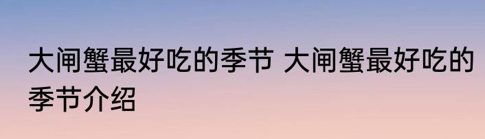 大闸蟹最好吃的季节 大闸蟹最好吃的季节介绍