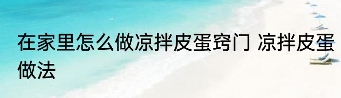 在家里怎么做凉拌皮蛋窍门 凉拌皮蛋做法