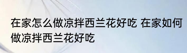 在家怎么做凉拌西兰花好吃 在家如何做凉拌西兰花好吃
