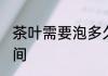 茶叶需要泡多久时间 茶叶要泡多长时间