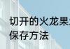 切开的火龙果怎么保存 切开的火龙果保存方法