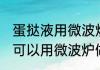 蛋挞液用微波炉做可以吗 蛋挞液可不可以用微波炉做