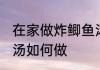在家做炸鲫鱼汤怎么做 在家做炸鲫鱼汤如何做