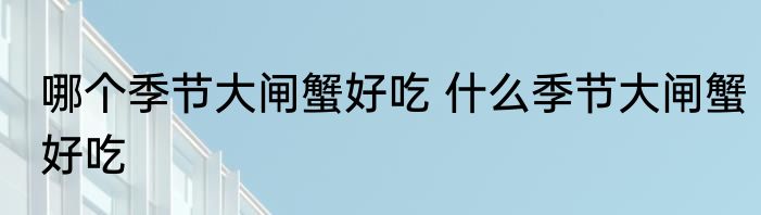 哪个季节大闸蟹好吃 什么季节大闸蟹好吃