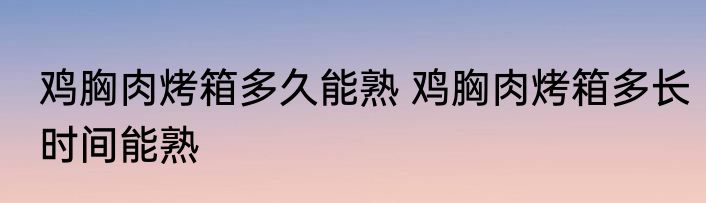鸡胸肉烤箱多久能熟 鸡胸肉烤箱多长时间能熟