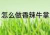 怎么做香辣牛掌好吃 香辣牛掌的做法