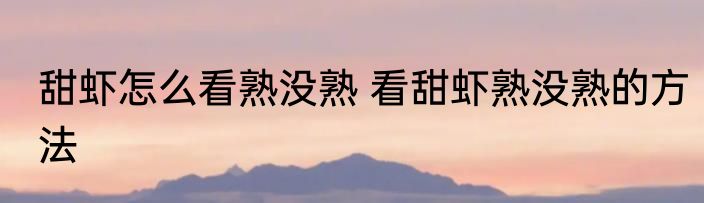 甜虾怎么看熟没熟 看甜虾熟没熟的方法