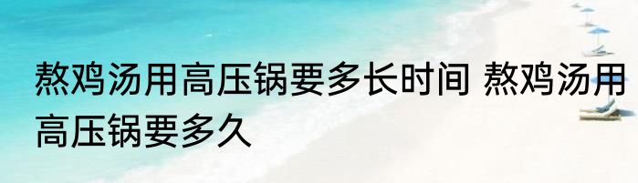 熬鸡汤用高压锅要多长时间 熬鸡汤用高压锅要多久