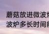 蘑菇放进微波炉多久熟了 蘑菇放进微波炉多长时间能熟