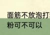 面筋不放泡打粉可以吗 面筋不放泡打粉可不可以