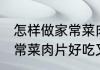 怎样做家常菜肉片好吃又嫩 如何做家常菜肉片好吃又嫩