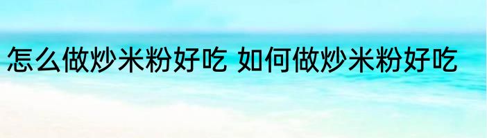 怎么做炒米粉好吃 如何做炒米粉好吃