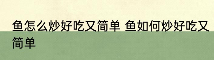 鱼怎么炒好吃又简单 鱼如何炒好吃又简单