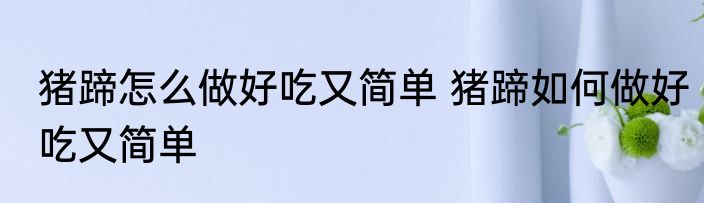 猪蹄怎么做好吃又简单 猪蹄如何做好吃又简单