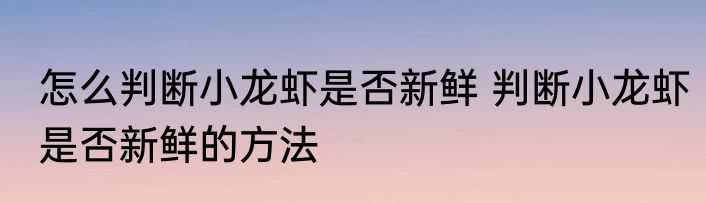 怎么判断小龙虾是否新鲜 判断小龙虾是否新鲜的方法